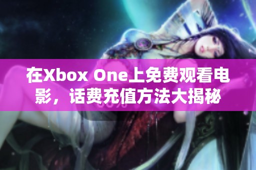 在Xbox One上免费观看电影，话费充值方法大揭秘