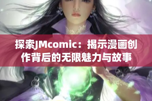 探索JMcomic：揭示漫画创作背后的无限魅力与故事