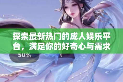探索最新热门的成人娱乐平台，满足你的好奇心与需求