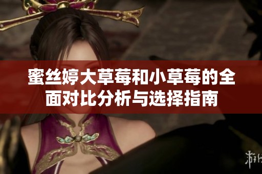 蜜丝婷大草莓和小草莓的全面对比分析与选择指南