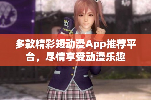多款精彩短动漫App推荐平台，尽情享受动漫乐趣