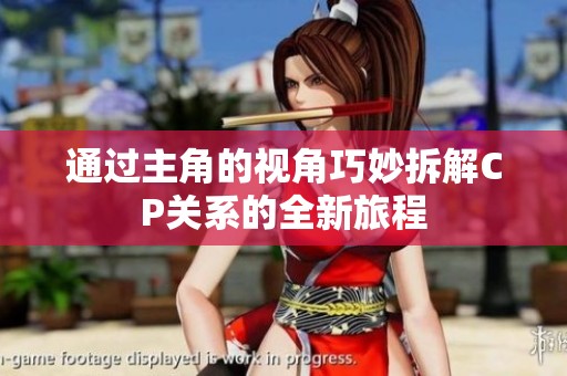 通过主角的视角巧妙拆解CP关系的全新旅程