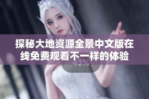 探秘大地资源全景中文版在线免费观看不一样的体验