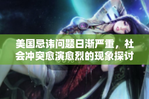 美国忌讳问题日渐严重，社会冲突愈演愈烈的现象探讨