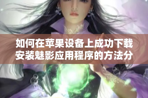 如何在苹果设备上成功下载安装魅影应用程序的方法分享