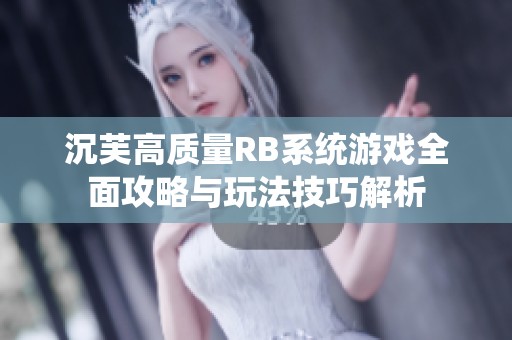 沉芙高质量RB系统游戏全面攻略与玩法技巧解析