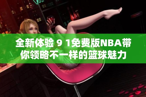 全新体验 9 1免费版NBA带你领略不一样的篮球魅力