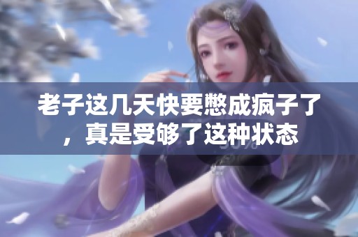 老子这几天快要憋成疯子了，真是受够了这种状态