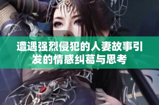 遭遇强烈侵犯的人妻故事引发的情感纠葛与思考