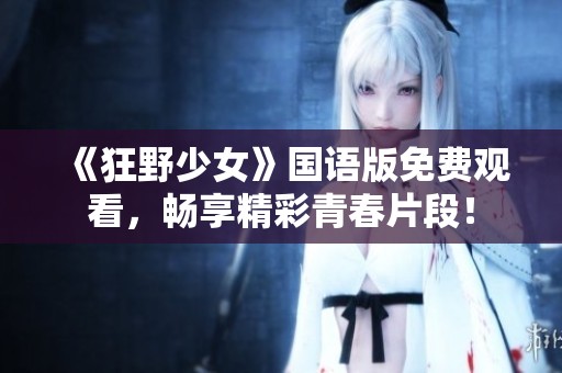 《狂野少女》国语版免费观看，畅享精彩青春片段！