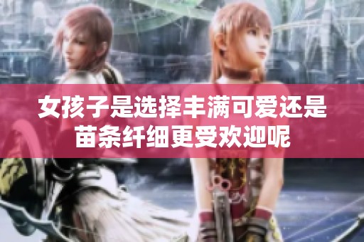 女孩子是选择丰满可爱还是苗条纤细更受欢迎呢