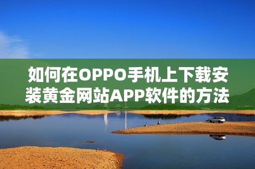 如何在OPPO手机上下载安装黄金网站APP软件的方法详解