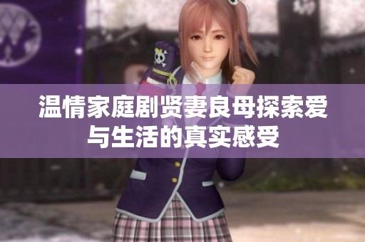 温情家庭剧贤妻良母探索爱与生活的真实感受