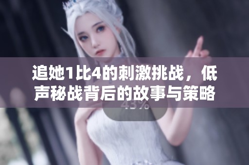 追她1比4的刺激挑战，低声秘战背后的故事与策略